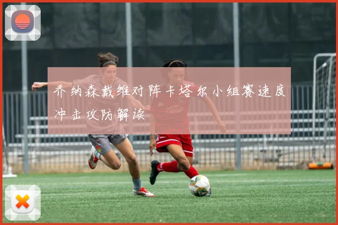 乔纳森戴维对阵卡塔尔小组赛速度冲击攻防解读