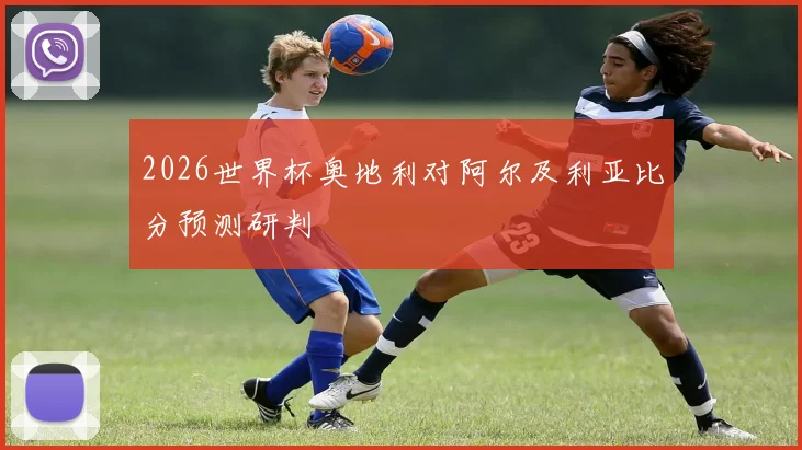 2026世界杯奥地利对阿尔及利亚比分预测研判