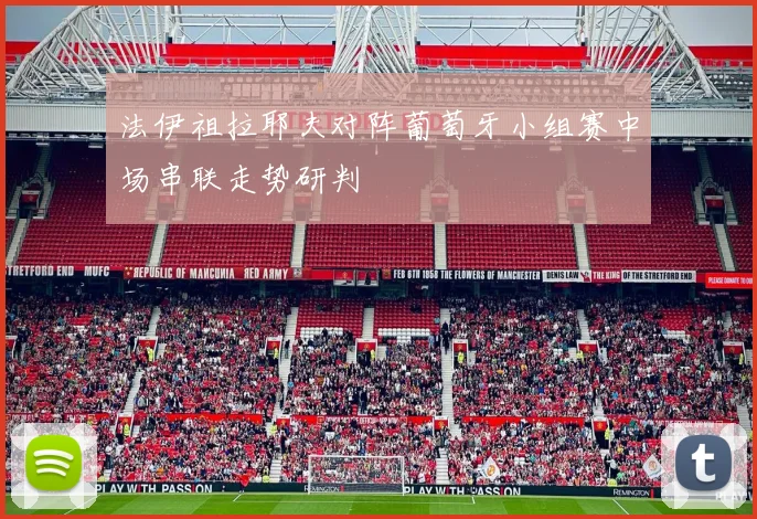 法伊祖拉耶夫对阵葡萄牙小组赛中场串联走势研判