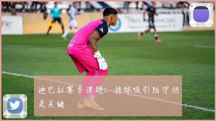迪巴拉赛季课题：持球吸引防守仍是关键