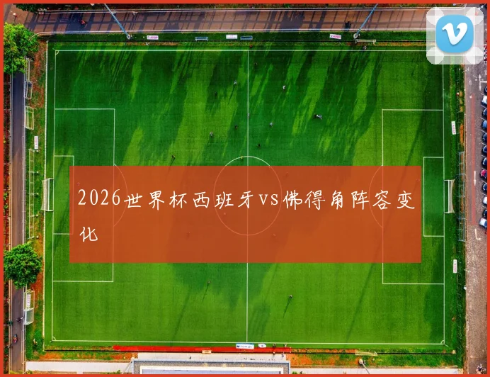 2026世界杯西班牙vs佛得角阵容变化