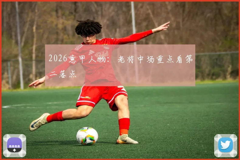 2026意甲人物:老将中场重点看第二落点