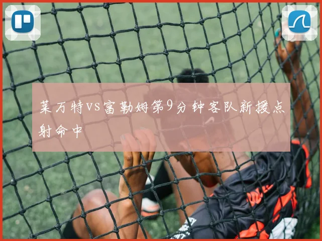 莱万特vs富勒姆第9分钟客队新援点射命中
