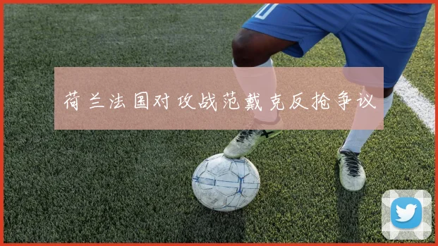荷兰法国对攻战范戴克反抢争议