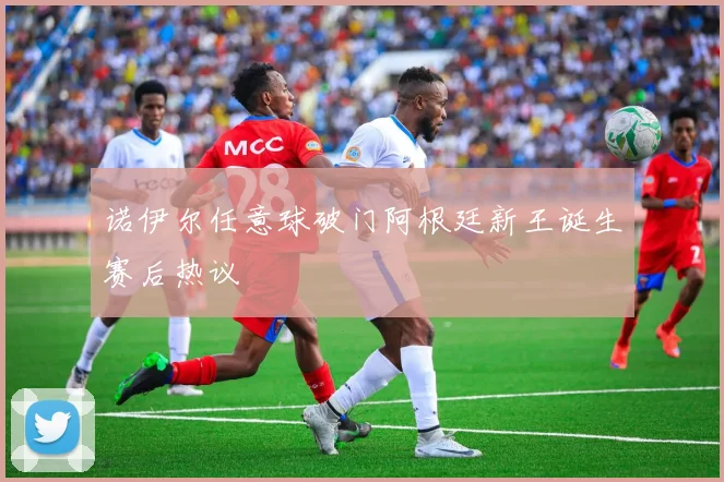 诺伊尔任意球破门阿根廷新王诞生赛后热议