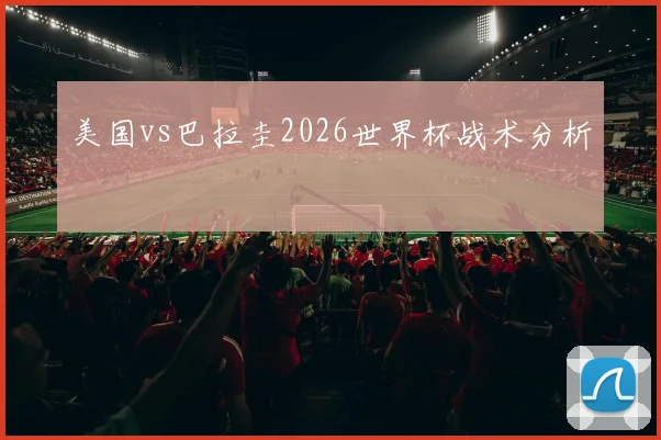 美国vs巴拉圭2026世界杯战术分析