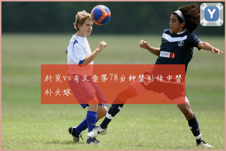 科莫vs考文垂第78分钟替补传中替补头球