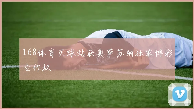 168体育买球站获奥萨苏纳独家博彩合作权