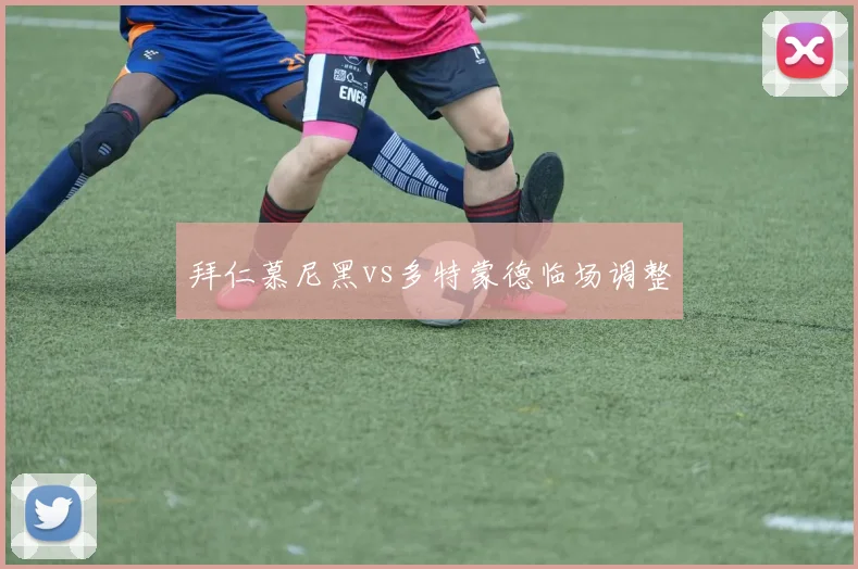 拜仁慕尼黑vs多特蒙德临场调整