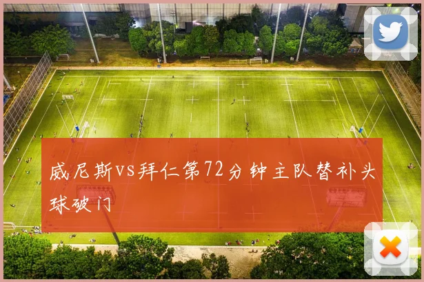 威尼斯vs拜仁第72分钟主队替补头球破门