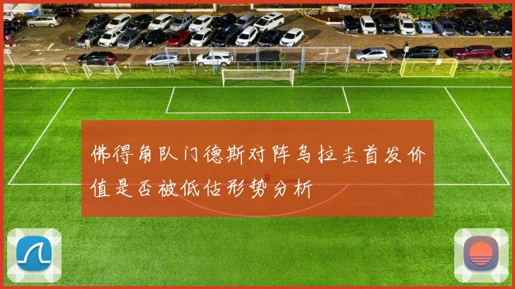 佛得角队门德斯对阵乌拉圭首发价值是否被低估形势分析