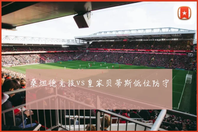 桑坦德竞技vs皇家贝蒂斯低位防守