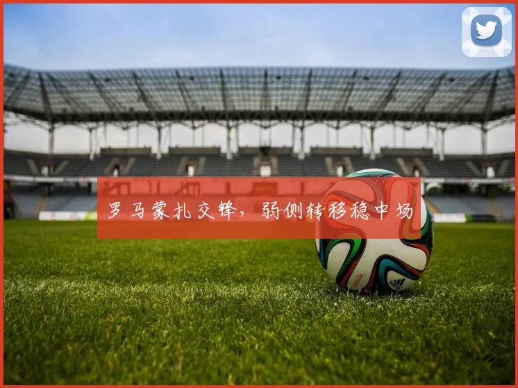 罗马蒙扎交锋,弱侧转移稳中场