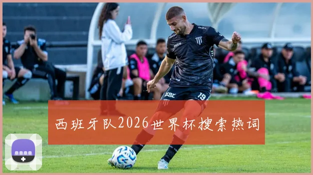 西班牙队2026世界杯搜索热词