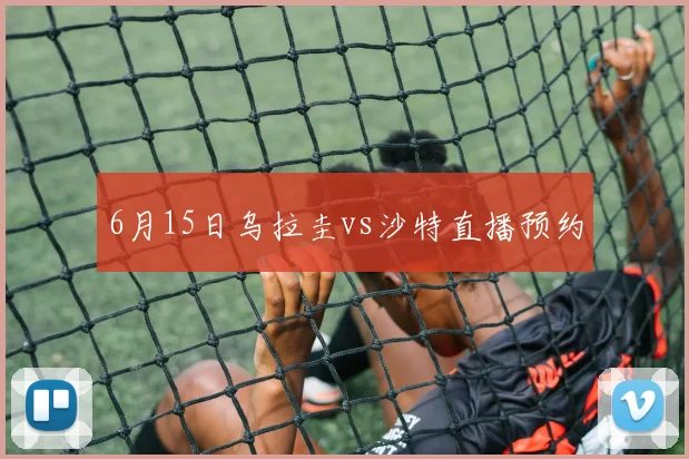 6月15日乌拉圭vs沙特直播预约