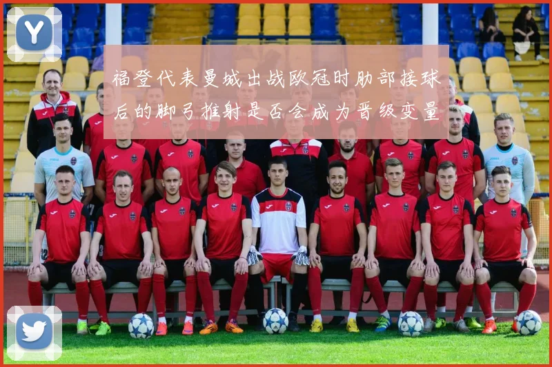 福登代表曼城出战欧冠时肋部接球后的脚弓推射是否会成为晋级变量