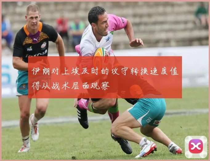 伊朗对上埃及时的攻守转换速度值得从战术层面观察