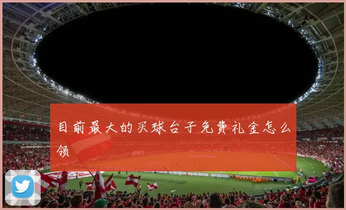 目前最大的买球台子免费礼金怎么领