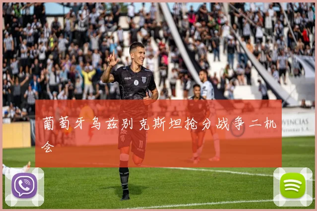 葡萄牙乌兹别克斯坦抢分战争二机会