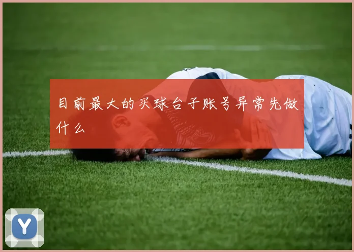 目前最大的买球台子账号异常先做什么