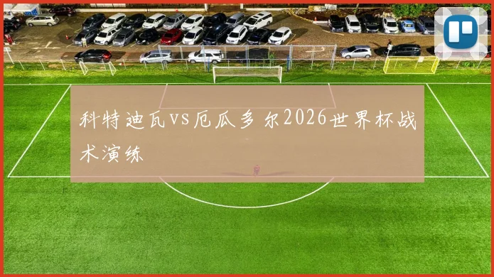 科特迪瓦vs厄瓜多尔2026世界杯战术演练