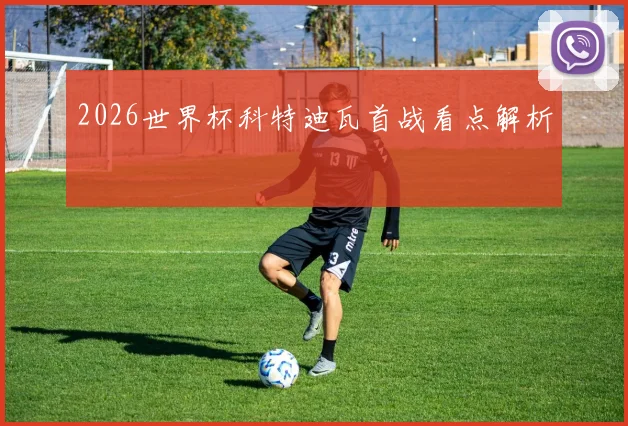 2026世界杯科特迪瓦首战看点解析
