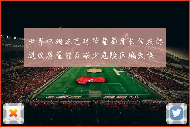 世界杯姆本巴对阵葡萄牙长传发起进攻质量能否减少危险区域失误
