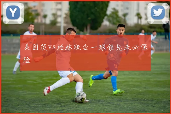 美因茨vs柏林联合一球领先未必保险