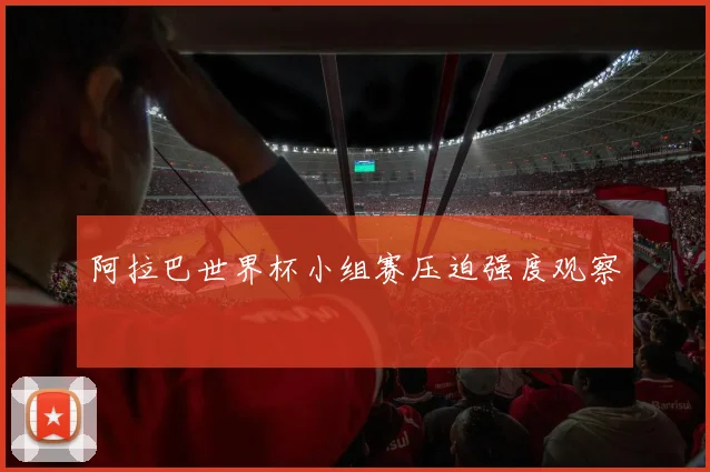 阿拉巴世界杯小组赛压迫强度观察